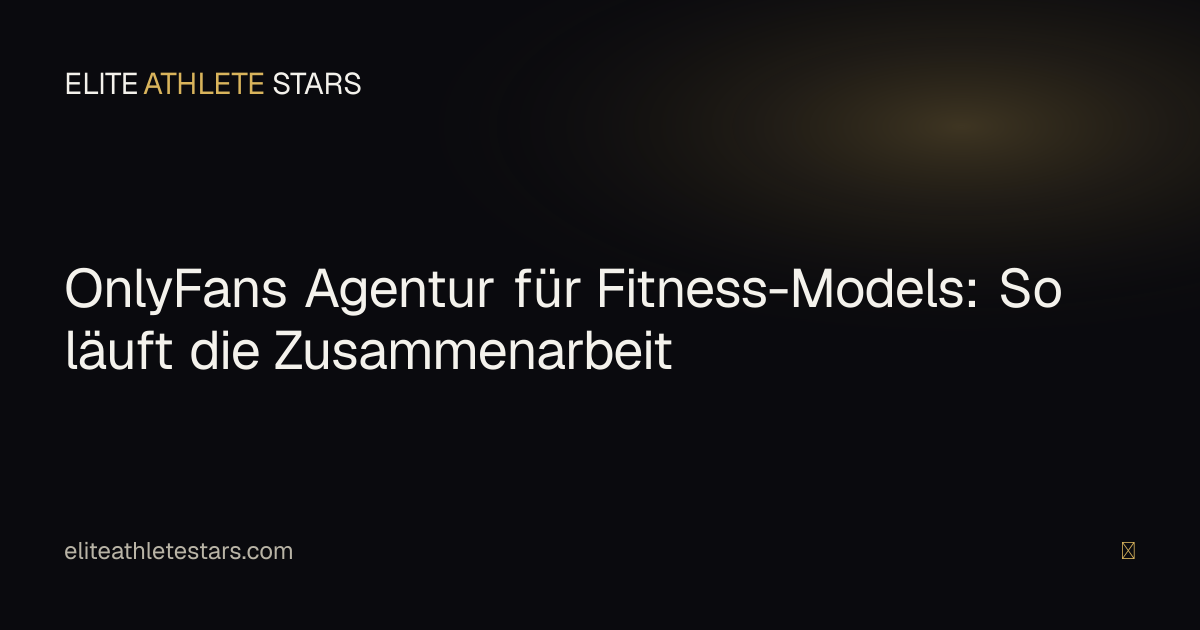 OnlyFans Agentur für Fitness-Models — so funktioniert die Zusammenarbeit